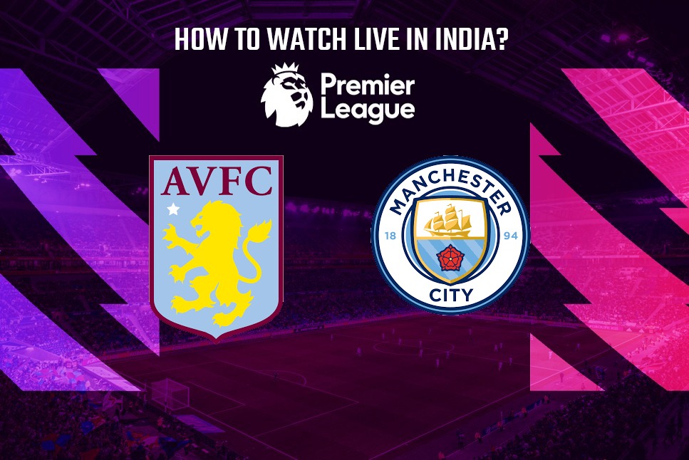 Aston Villa vs Manchester City live: How to watch Premier League AVL vs Man City LIVE  streaming in your country, India?